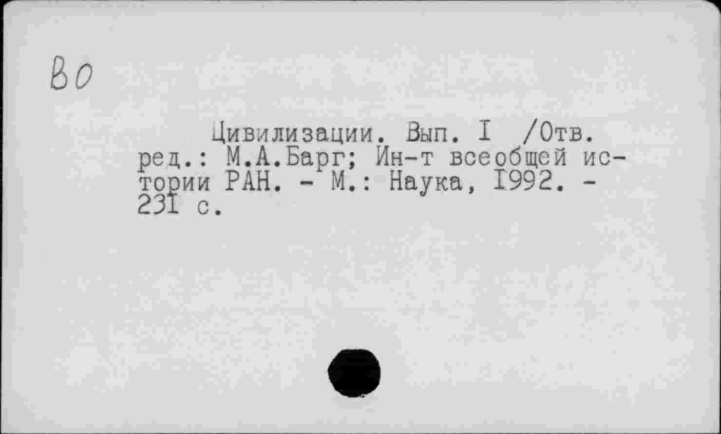 ﻿&0
Цивилизации. Вып. I /Отв. рец.: М.А.Барг; Ин-т всеобщей истории РАН. - М.: Наука, 1992. -